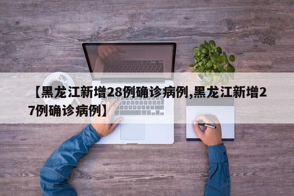 【黑龙江新增28例确诊病例,黑龙江新增27例确诊病例】