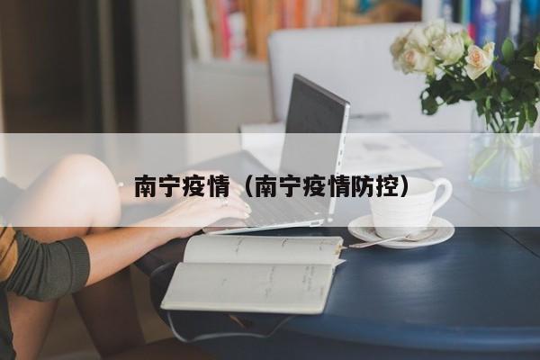 南宁疫情(南宁疫情防控)