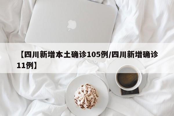 【四川新增本土确诊105例/四川新增确诊11例】