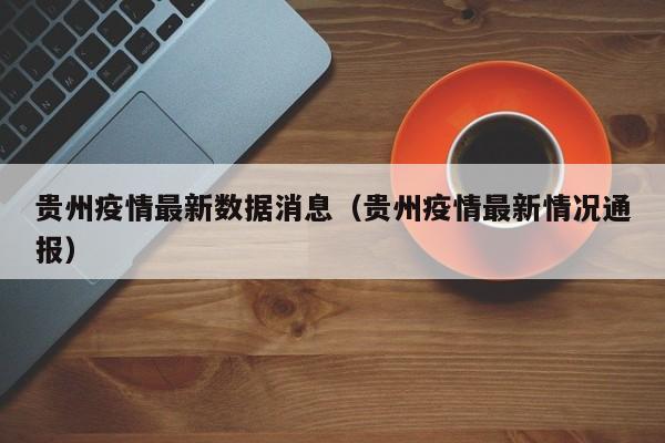 贵州疫情最新数据消息(贵州疫情最新情况通报)
