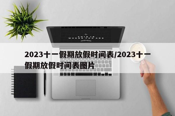 2023十一假期放假时间表/2023十一假期放假时间表图片