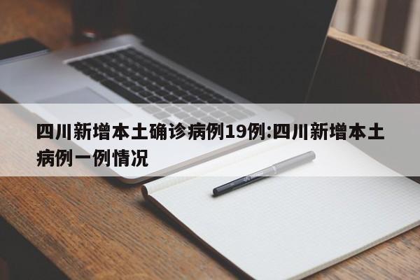 四川新增本土确诊病例19例:四川新增本土病例一例情况
