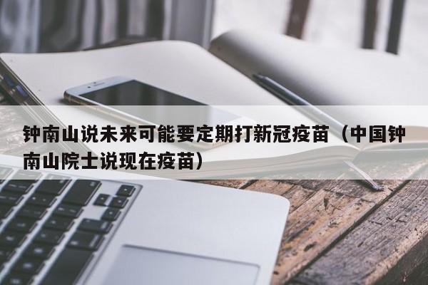 钟南山说未来可能要定期打新冠疫苗(中国钟南山院士说现在疫苗)