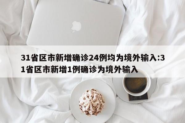 31省区市新增确诊24例均为境外输入:31省区市新增1例确诊为境外输入