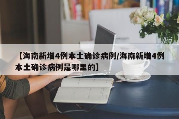 【海南新增4例本土确诊病例/海南新增4例本土确诊病例是哪里的】