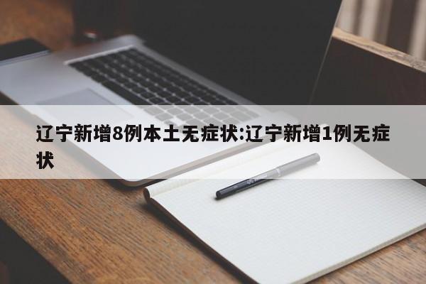 辽宁新增8例本土无症状:辽宁新增1例无症状