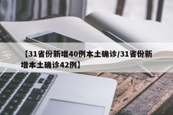 【31省份新增40例本土确诊/31省份新增本土确诊42例】