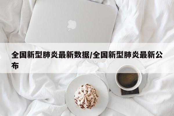 全国新型肺炎最新数据/全国新型肺炎最新公布