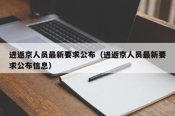 进返京人员最新要求公布(进返京人员最新要求公布信息)