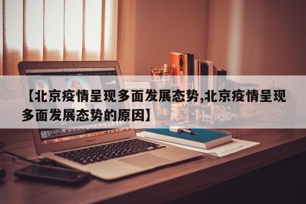 【北京疫情呈现多面发展态势,北京疫情呈现多面发展态势的原因】