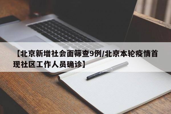 【北京新增社会面筛查9例/北京本轮疫情首现社区工作人员确诊】