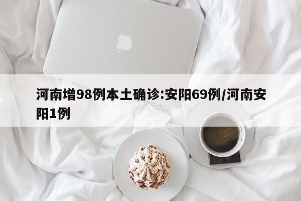 河南增98例本土确诊:安阳69例/河南安阳1例