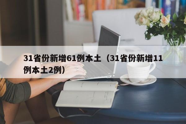 31省份新增61例本土(31省份新增11例本土2例)