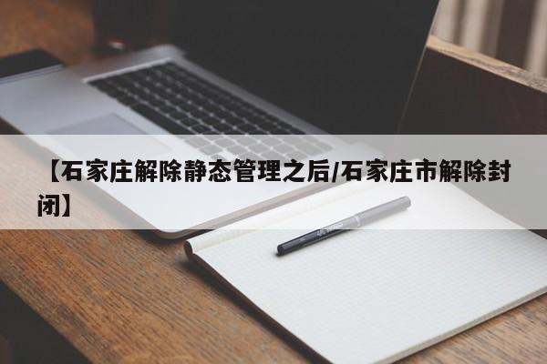 【石家庄解除静态管理之后/石家庄市解除封闭】