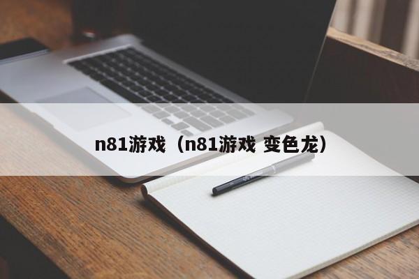n81游戏(n81游戏 变色龙)