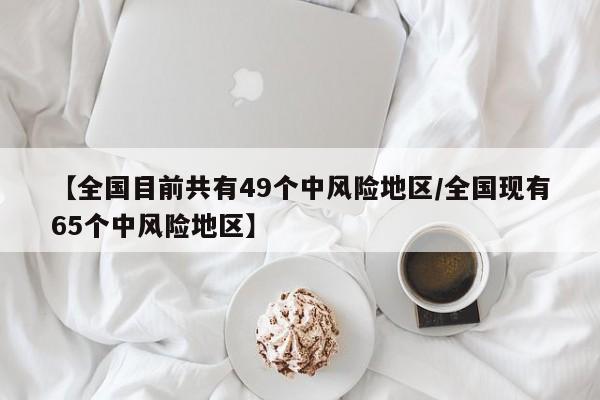 【全国目前共有49个中风险地区/全国现有65个中风险地区】