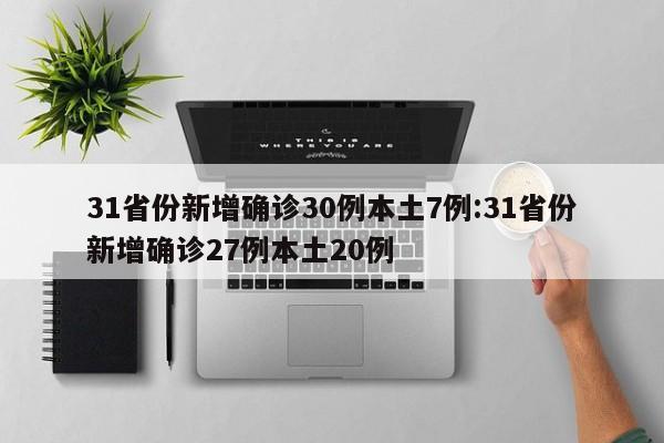31省份新增确诊30例本土7例:31省份新增确诊27例本土20例