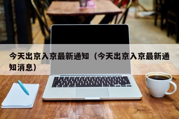 今天出京入京最新通知(今天出京入京最新通知消息)