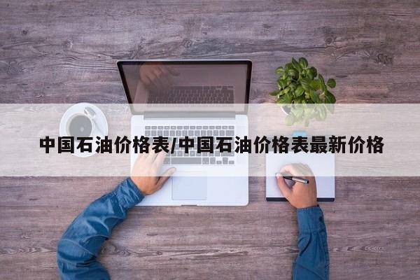 中国石油价格表/中国石油价格表最新价格