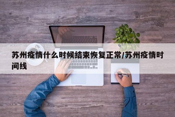苏州疫情什么时候结束恢复正常/苏州疫情时间线