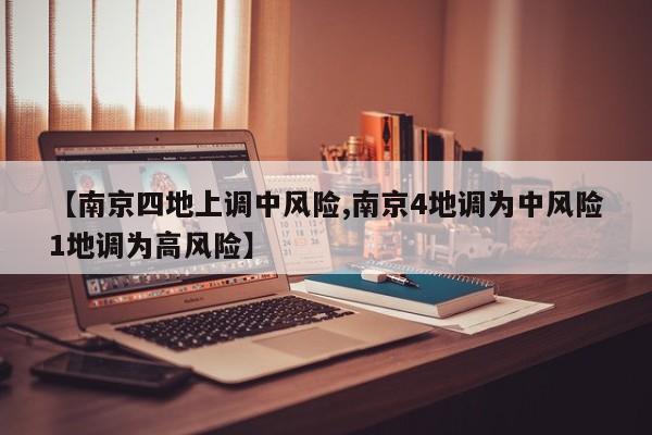 【南京四地上调中风险,南京4地调为中风险1地调为高风险】