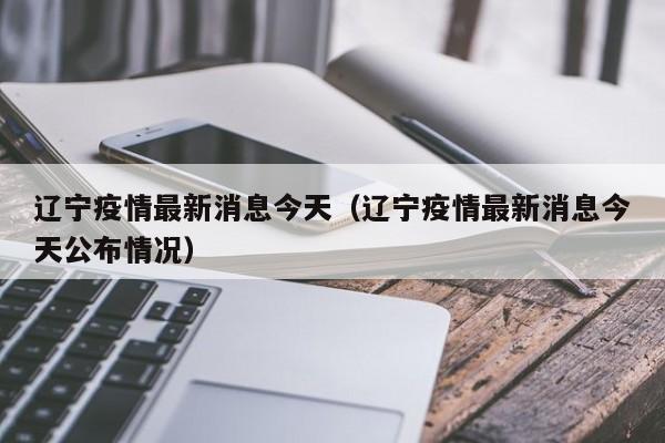 辽宁疫情最新消息今天(辽宁疫情最新消息今天公布情况)