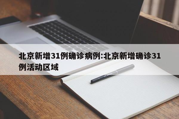 北京新增31例确诊病例:北京新增确诊31例活动区域