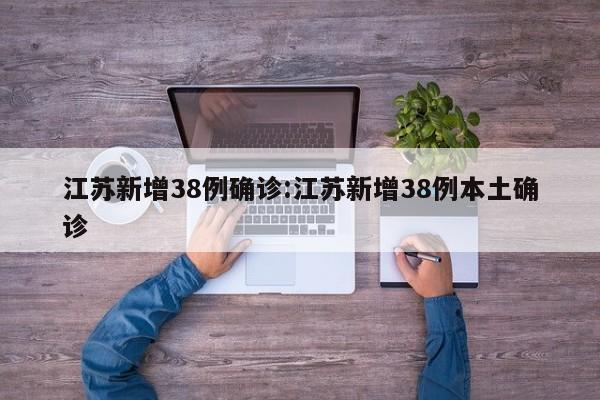江苏新增38例确诊:江苏新增38例本土确诊