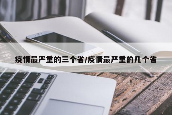 疫情最严重的三个省/疫情最严重的几个省