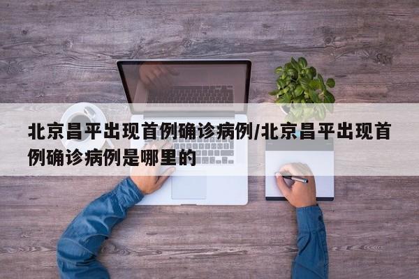 北京昌平出现首例确诊病例/北京昌平出现首例确诊病例是哪里的