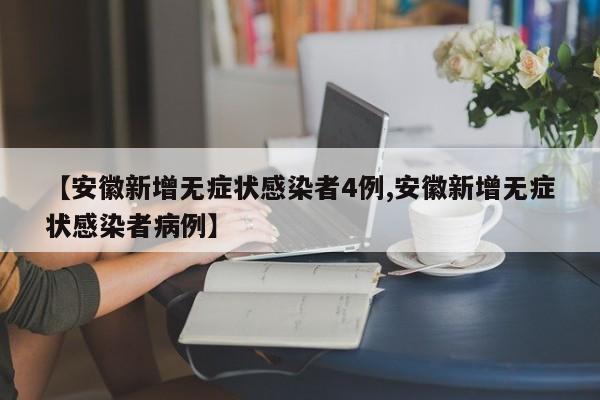 【安徽新增无症状感染者4例,安徽新增无症状感染者病例】