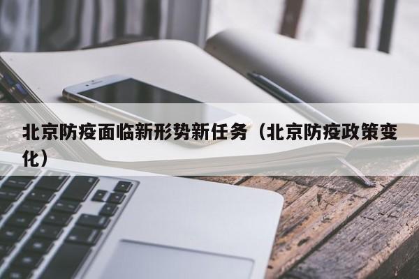 北京防疫面临新形势新任务(北京防疫政策变化)