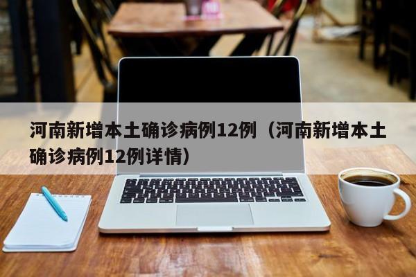 河南新增本土确诊病例12例(河南新增本土确诊病例12例详情)