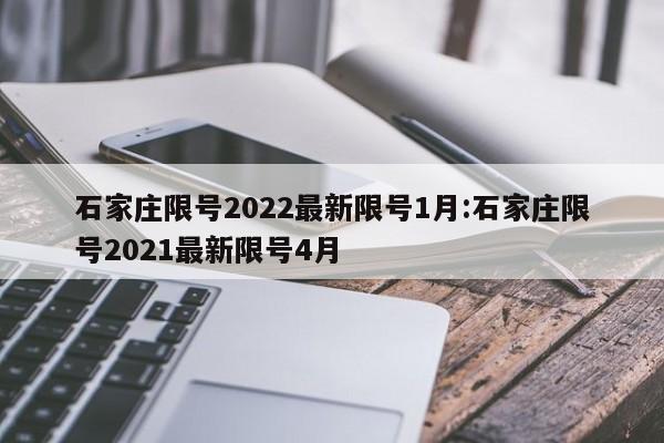 石家庄限号2022最新限号1月:石家庄限号2021最新限号4月