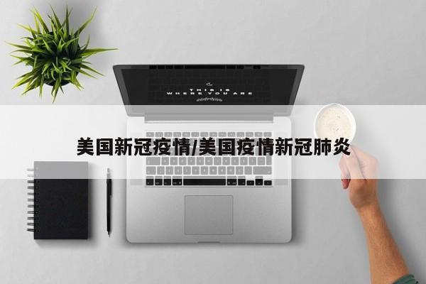 美国新冠疫情/美国疫情新冠肺炎