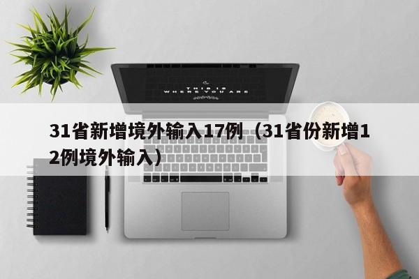 31省新增境外输入17例(31省份新增12例境外输入)