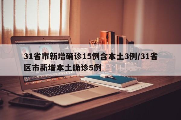 31省市新增确诊15例含本土3例/31省区市新增本土确诊5例