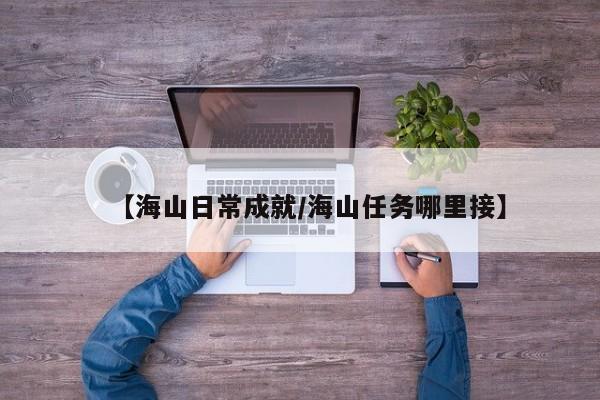 【海山日常成就/海山任务哪里接】