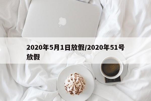 2020年5月1日放假/2020年51号放假