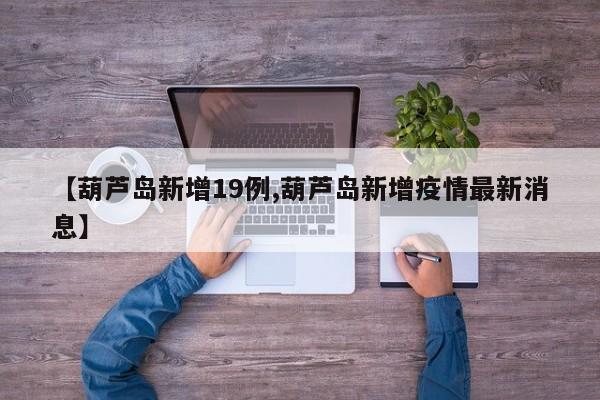 【葫芦岛新增19例,葫芦岛新增疫情最新消息】
