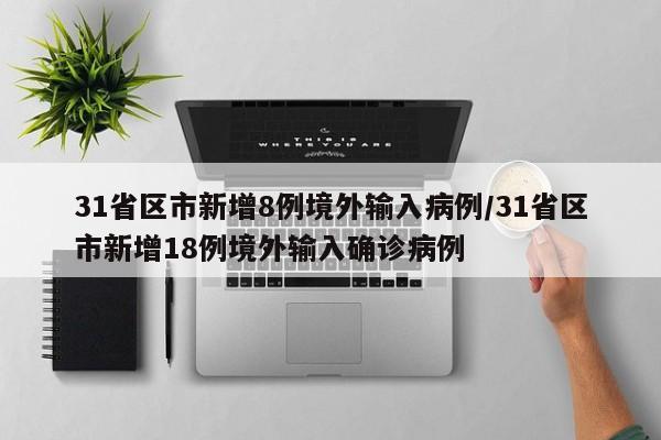31省区市新增8例境外输入病例/31省区市新增18例境外输入确诊病例