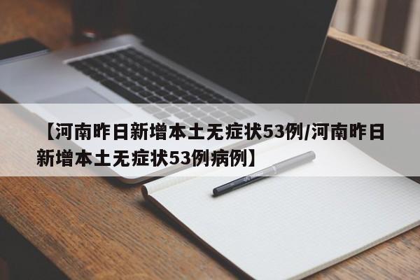 【河南昨日新增本土无症状53例/河南昨日新增本土无症状53例病例】