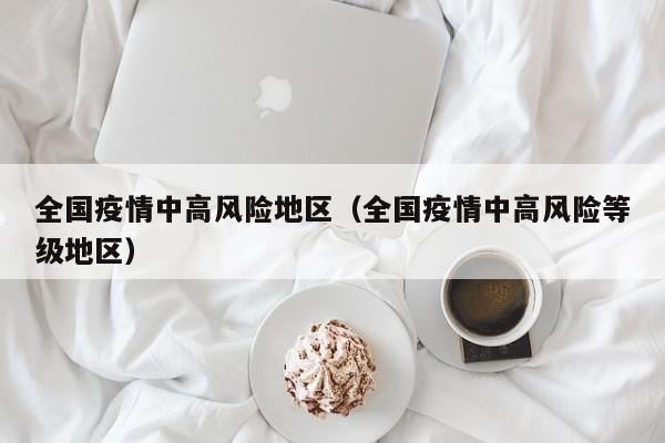 全国疫情中高风险地区(全国疫情中高风险等级地区)