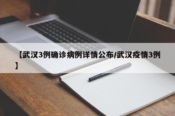 【武汉3例确诊病例详情公布/武汉疫情3例】