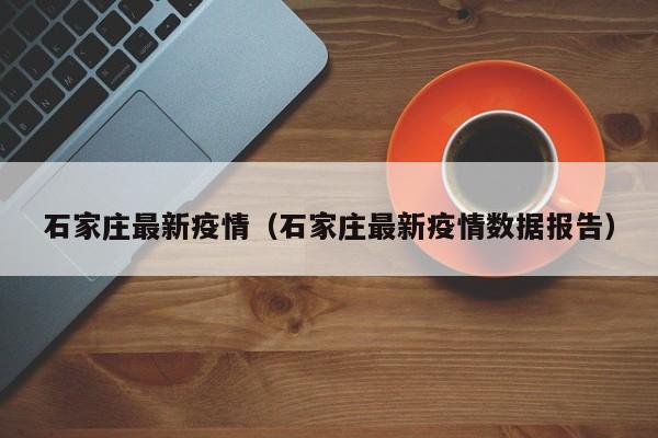 石家庄最新疫情(石家庄最新疫情数据报告)