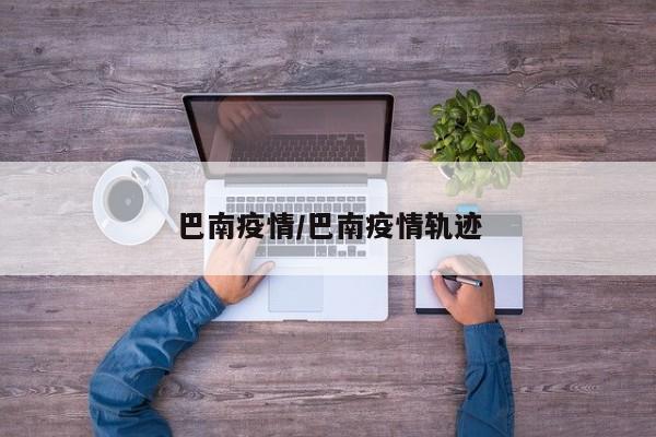 巴南疫情/巴南疫情轨迹