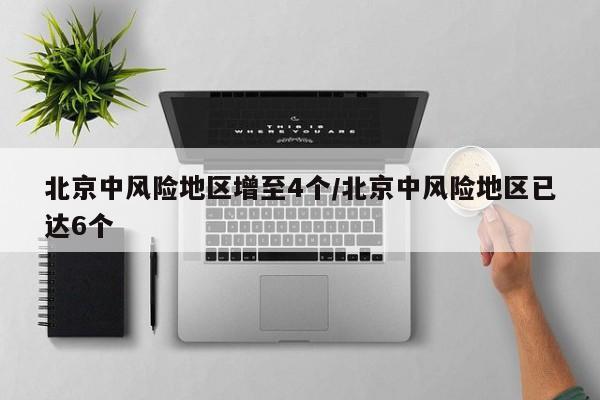 北京中风险地区增至4个/北京中风险地区已达6个