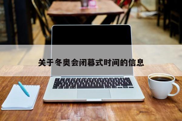关于冬奥会闭幕式时间的信息