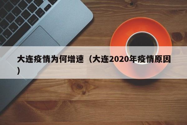 大连疫情为何增速(大连2020年疫情原因)