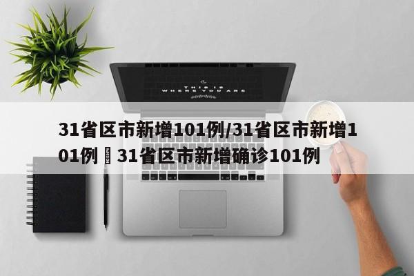 31省区市新增101例/31省区市新增101例›31省区市新增确诊101例
